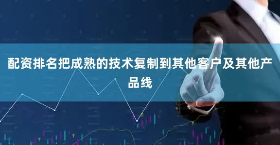 配资排名把成熟的技术复制到其他客户及其他产品线