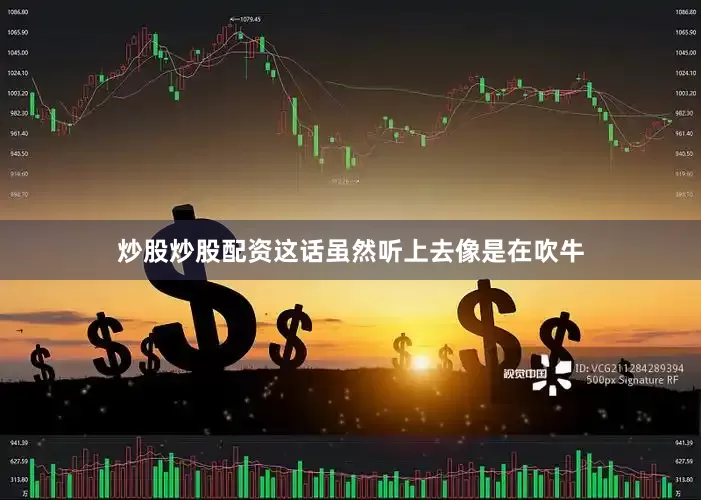 炒股炒股配资这话虽然听上去像是在吹牛