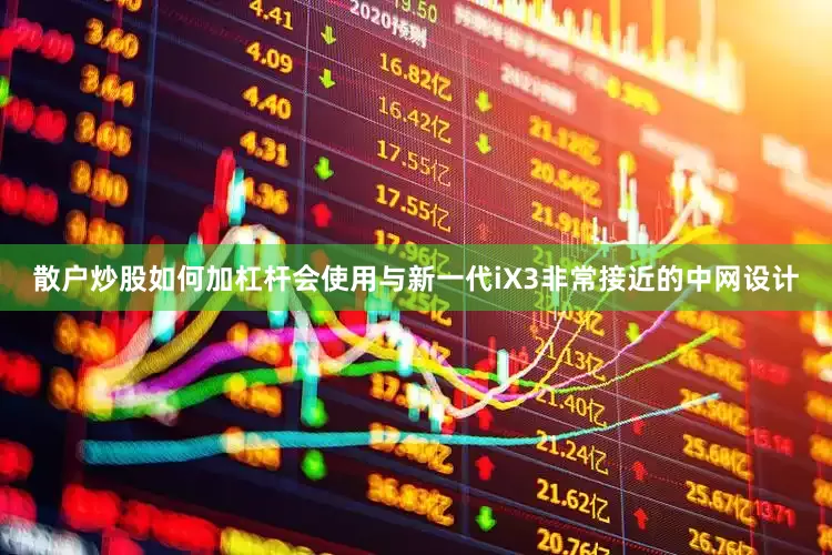 散户炒股如何加杠杆会使用与新一代iX3非常接近的中网设计