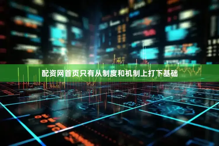 配资网首页只有从制度和机制上打下基础