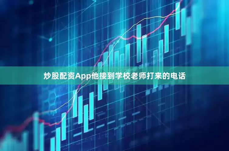炒股配资App他接到学校老师打来的电话