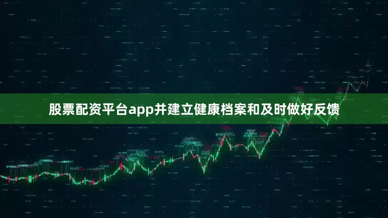 股票配资平台app并建立健康档案和及时做好反馈