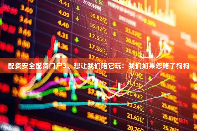 配资安全配资门户3、想让我们陪它玩：我们如果忽略了狗狗