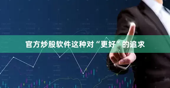官方炒股软件这种对“更好”的追求