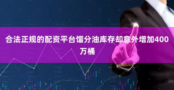 合法正规的配资平台馏分油库存却意外增加400万桶
