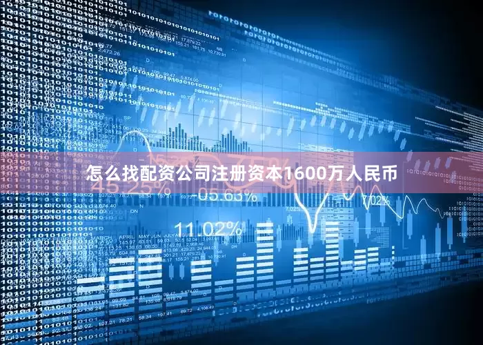 怎么找配资公司注册资本1600万人民币