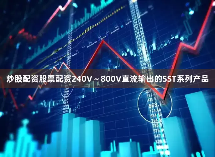 炒股配资股票配资240V～800V直流输出的SST系列产品