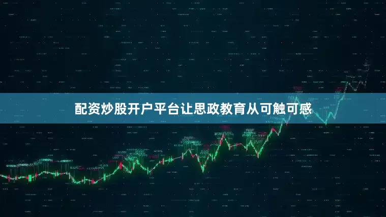配资炒股开户平台让思政教育从可触可感