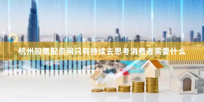 杭州股票配资网只有持续去思考消费者需要什么