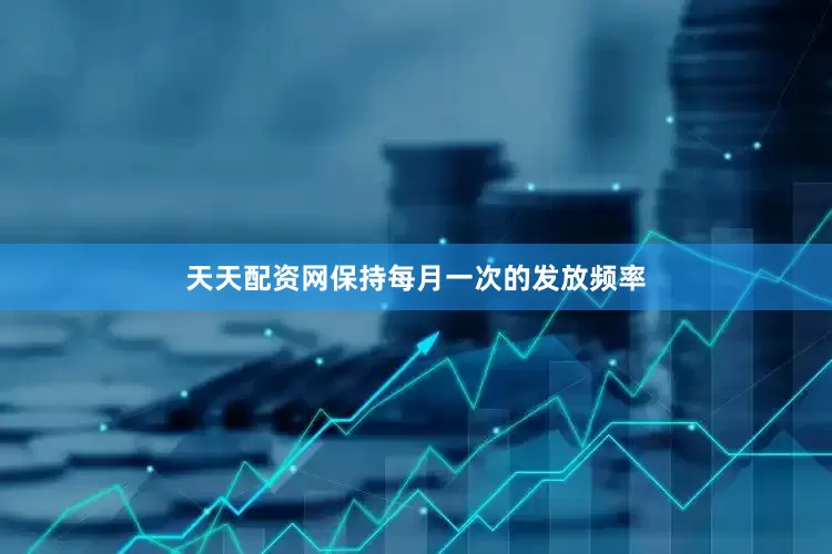 天天配资网保持每月一次的发放频率