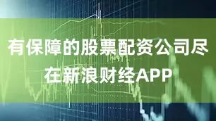 有保障的股票配资公司尽在新浪财经APP