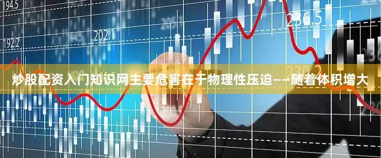 炒股配资入门知识网主要危害在于物理性压迫——随着体积增大