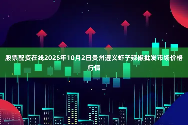 股票配资在线2025年10月2日贵州遵义虾子辣椒批发市场价格行情