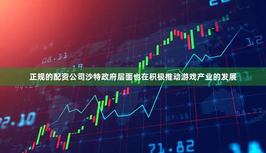 正规的配资公司沙特政府层面也在积极推动游戏产业的发展