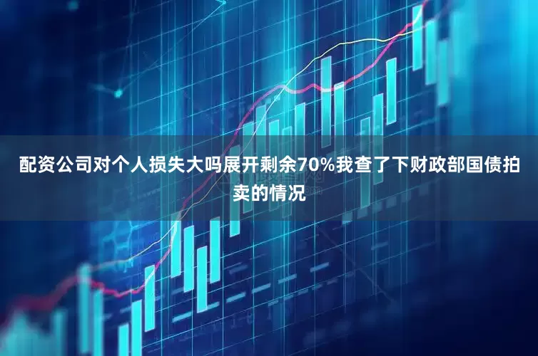 配资公司对个人损失大吗展开剩余70%我查了下财政部国债拍卖的情况