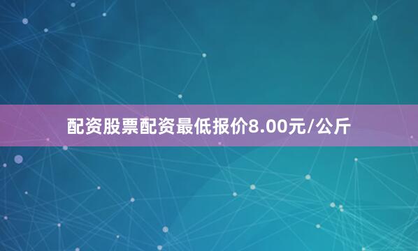 配资股票配资最低报价8.00元/公斤