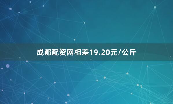 成都配资网相差19.20元/公斤