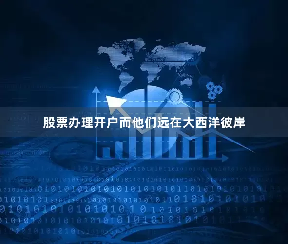 股票办理开户而他们远在大西洋彼岸