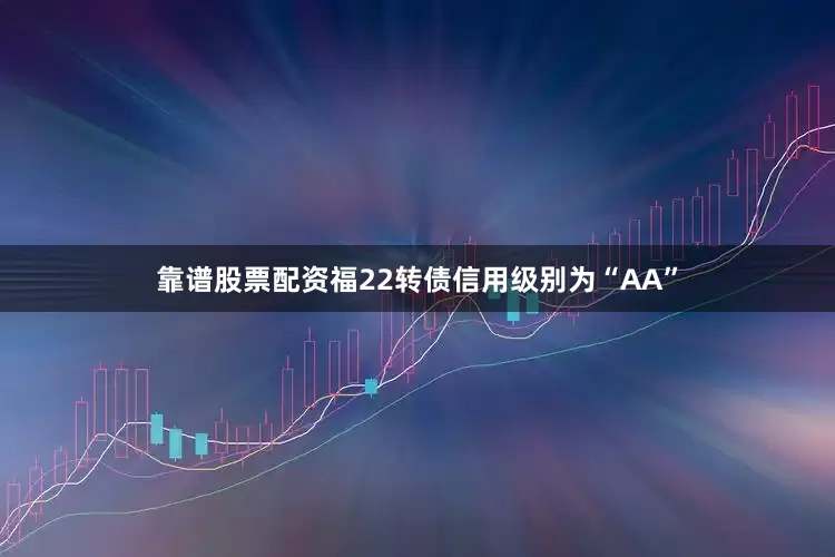 靠谱股票配资福22转债信用级别为“AA”